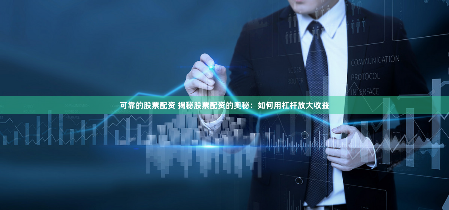 可靠的股票配资 揭秘股票配资的奥秘：如何用杠杆放大收益