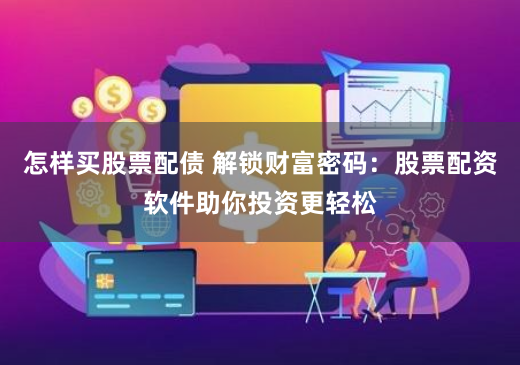 怎样买股票配债 解锁财富密码：股票配资软件助你投资更轻松