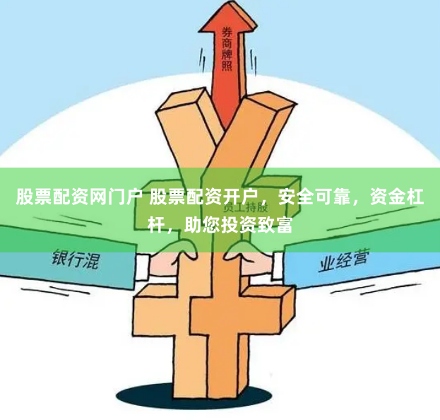 股票配资网门户 股票配资开户，安全可靠，资金杠杆，助您投资致富