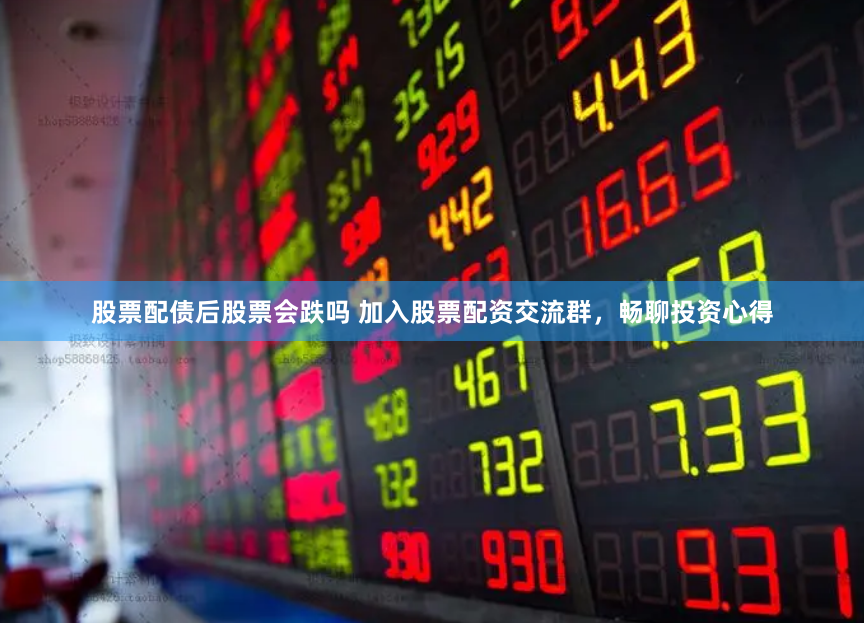 股票配债后股票会跌吗 加入股票配资交流群，畅聊投资心得