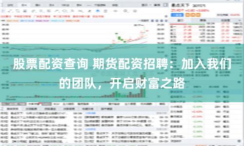 股票配资查询 期货配资招聘：加入我们的团队，开启财富之路