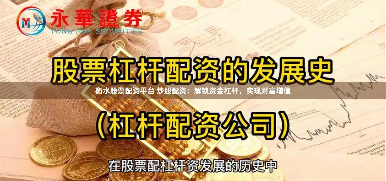 衡水股票配资平台 炒股配资：解锁资金杠杆，实现财富增值