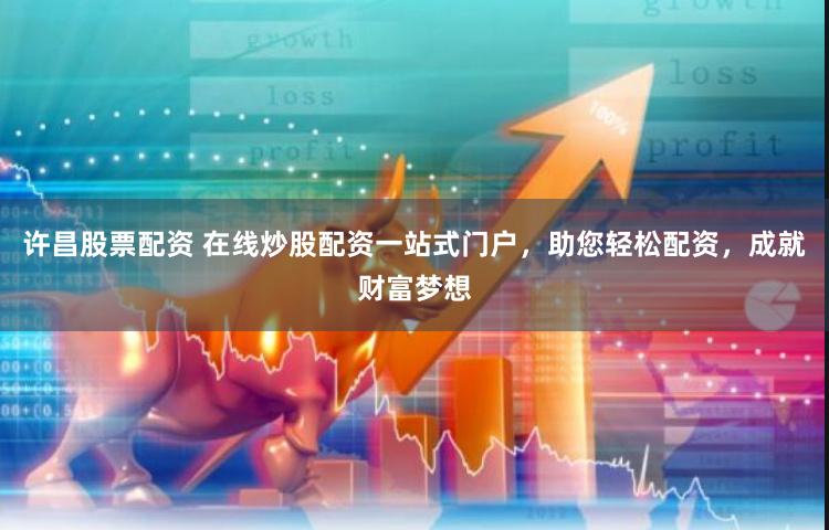 许昌股票配资 在线炒股配资一站式门户，助您轻松配资，成就财富梦想
