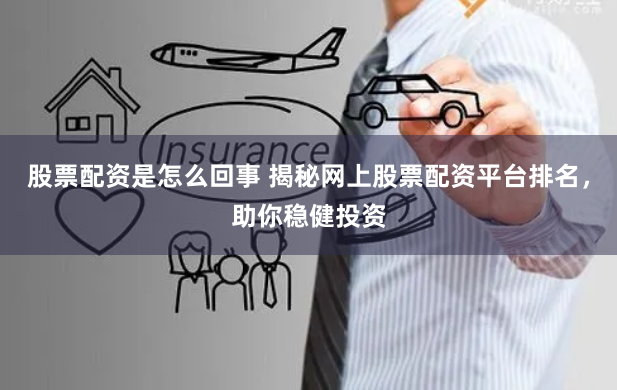股票配资是怎么回事 揭秘网上股票配资平台排名，助你稳健投资