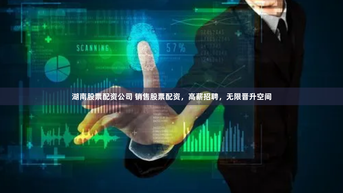 湖南股票配资公司 销售股票配资，高薪招聘，无限晋升空间