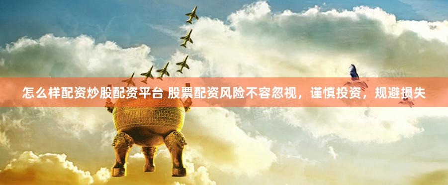 怎么样配资炒股配资平台 股票配资风险不容忽视，谨慎投资，规避损失