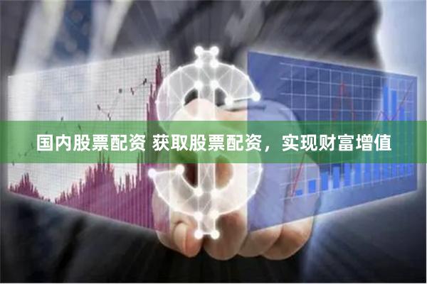 国内股票配资 获取股票配资，实现财富增值