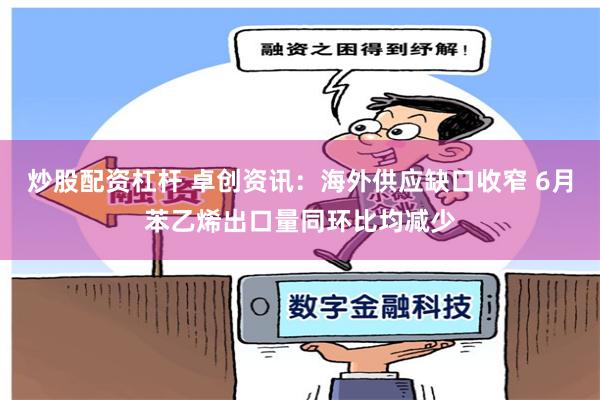 炒股配资杠杆 卓创资讯：海外供应缺口收窄 6月苯乙烯出口量同环比均减少