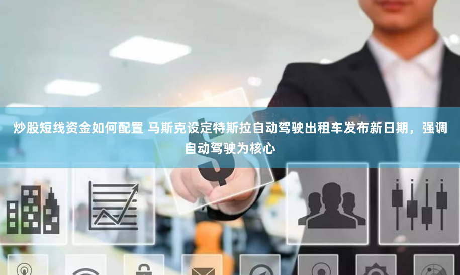 炒股短线资金如何配置 马斯克设定特斯拉自动驾驶出租车发布新日期，强调自动驾驶为核心