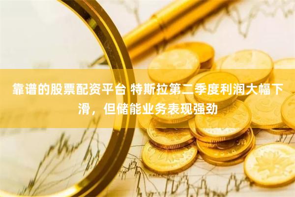 靠谱的股票配资平台 特斯拉第二季度利润大幅下滑，但储能业务表现强劲