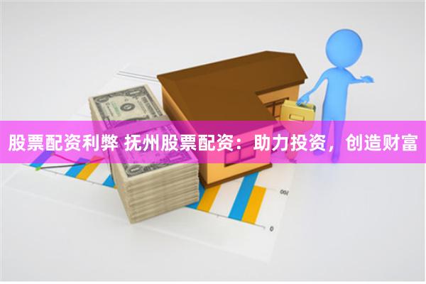 股票配资利弊 抚州股票配资：助力投资，创造财富