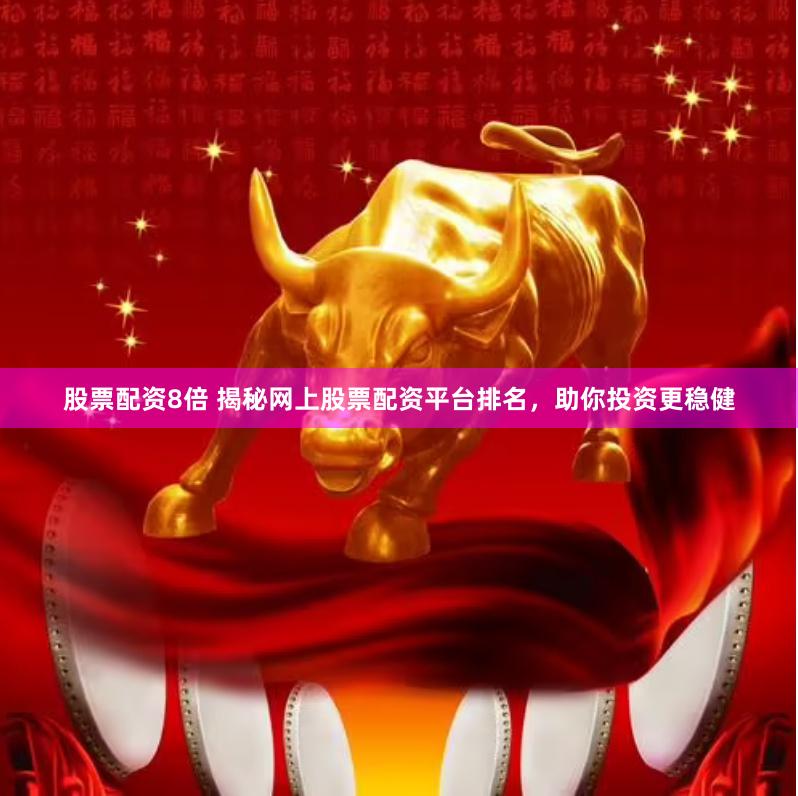 股票配资8倍 揭秘网上股票配资平台排名，助你投资更稳健