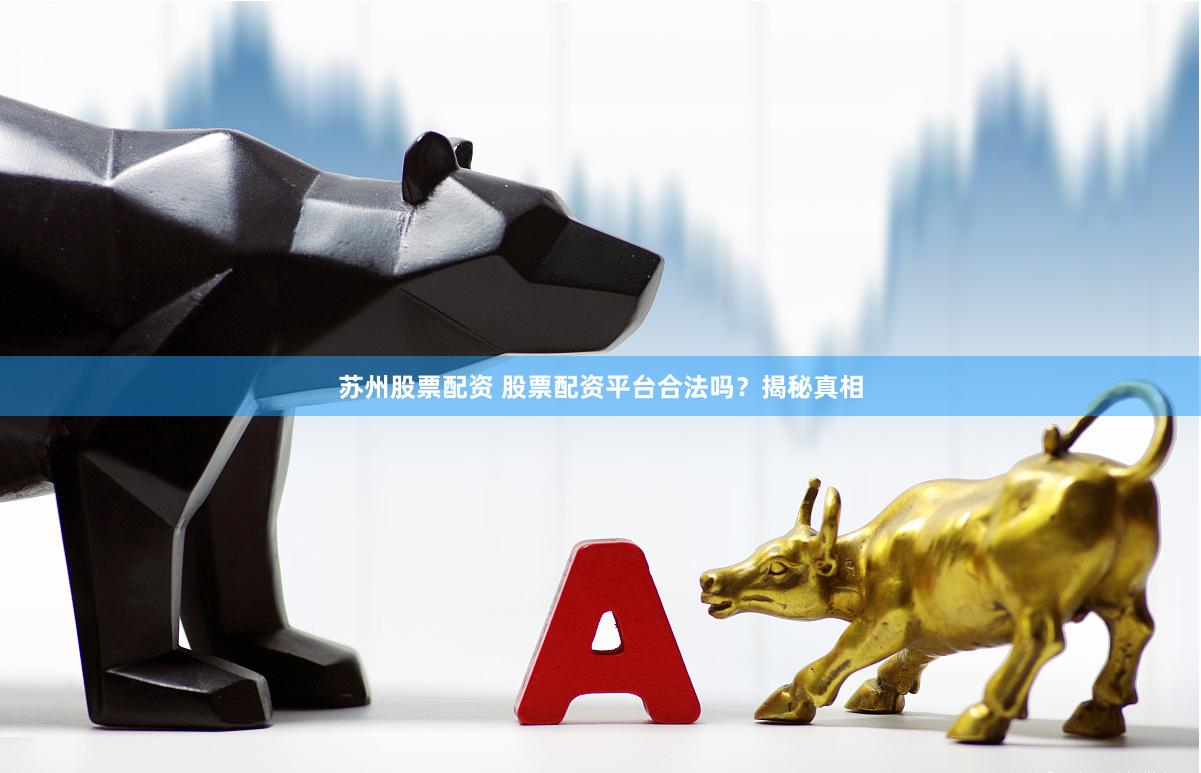 苏州股票配资 股票配资平台合法吗？揭秘真相