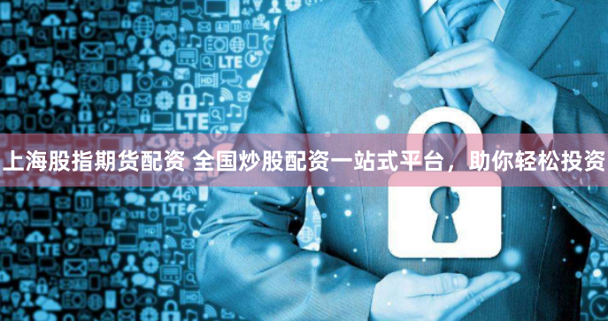 上海股指期货配资 全国炒股配资一站式平台，助你轻松投资