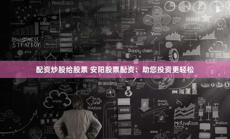 配资炒股给股票 安阳股票配资：助您投资更轻松