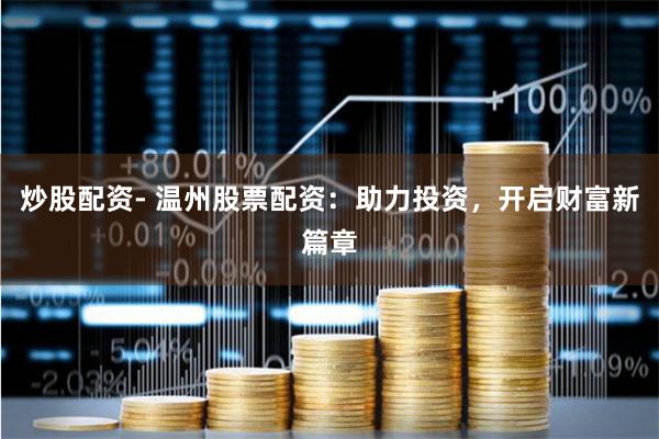 炒股配资- 温州股票配资：助力投资，开启财富新篇章