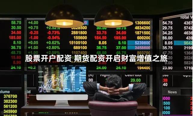 股票开户配资 期货配资开启财富增值之旅