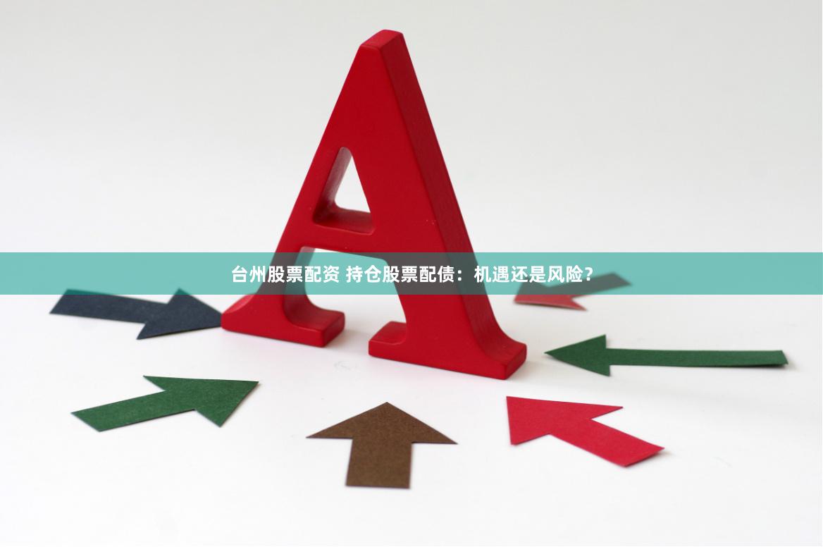 台州股票配资 持仓股票配债：机遇还是风险？