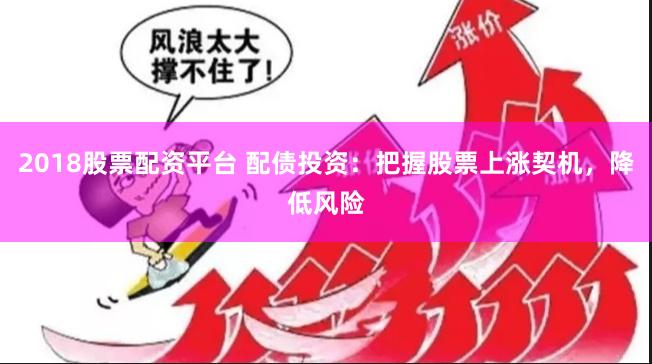 2018股票配资平台 配债投资：把握股票上涨契机，降低风险