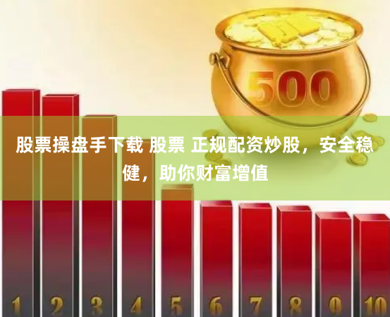 股票操盘手下载 股票 正规配资炒股，安全稳健，助你财富增值