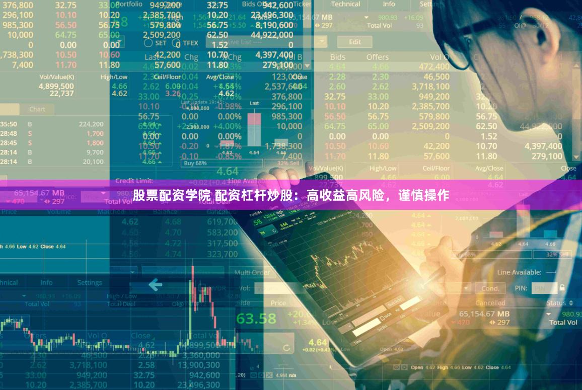 股票配资学院 配资杠杆炒股：高收益高风险，谨慎操作