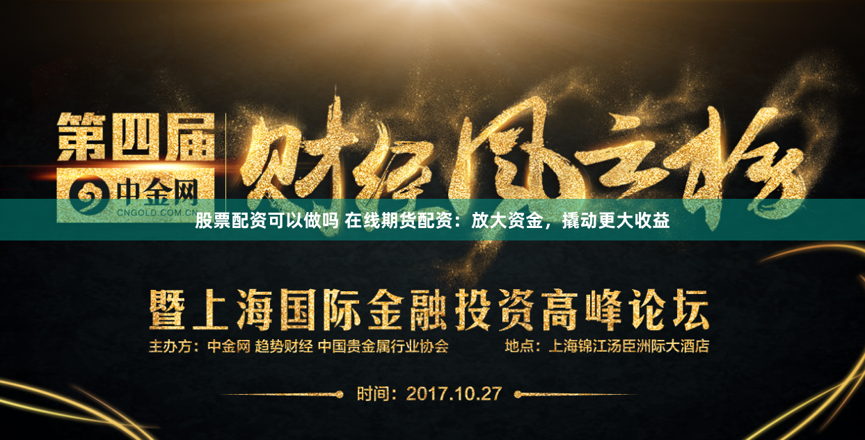 股票配资可以做吗 在线期货配资：放大资金，撬动更大收益