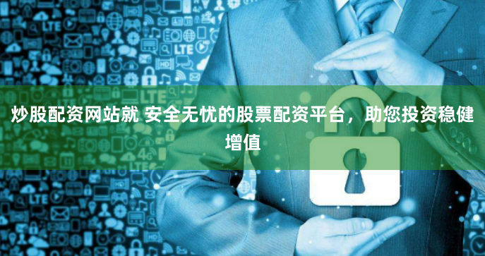 炒股配资网站就 安全无忧的股票配资平台，助您投资稳健增值