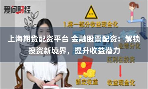 上海期货配资平台 金融股票配资：解锁投资新境界，提升收益潜力