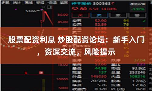 股票配资利息 炒股配资论坛:新手入门,资深交流,风险提示