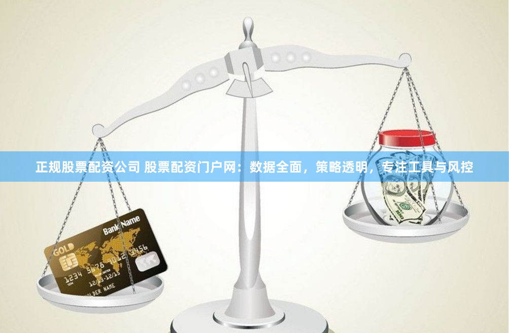 正规股票配资公司 股票配资门户网:数据全面,策略透明,专注工具与风控